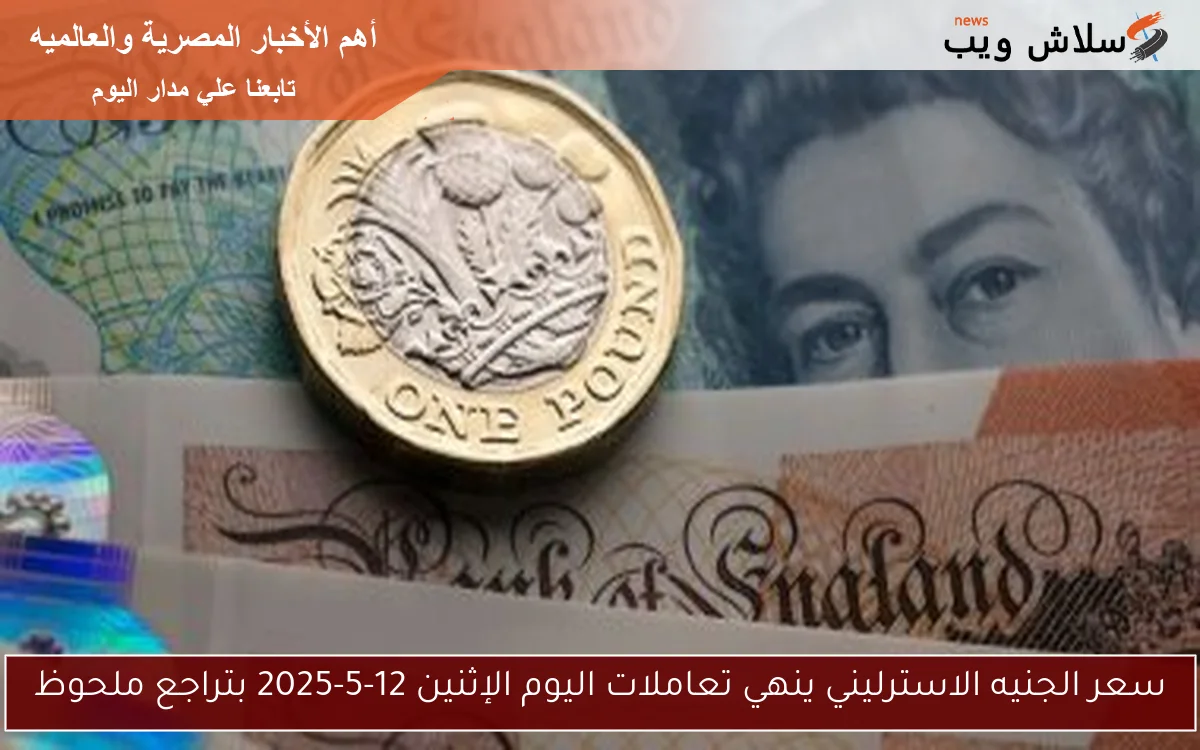 سعر الجنيه الاسترليني ينهي تعاملات اليوم الإثنين 12-5-2025 بتراجع ملحوظ