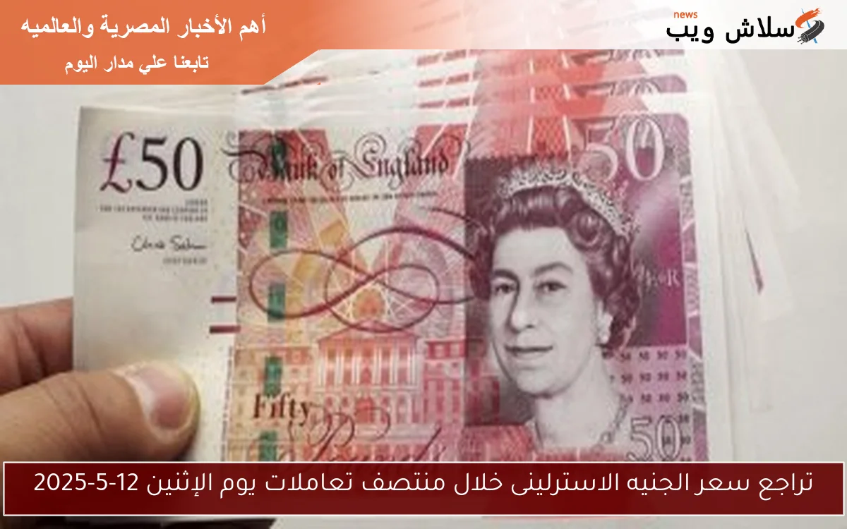 تراجع سعر الجنيه الاسترلينى خلال منتصف تعاملات يوم الإثنين 12-5-2025