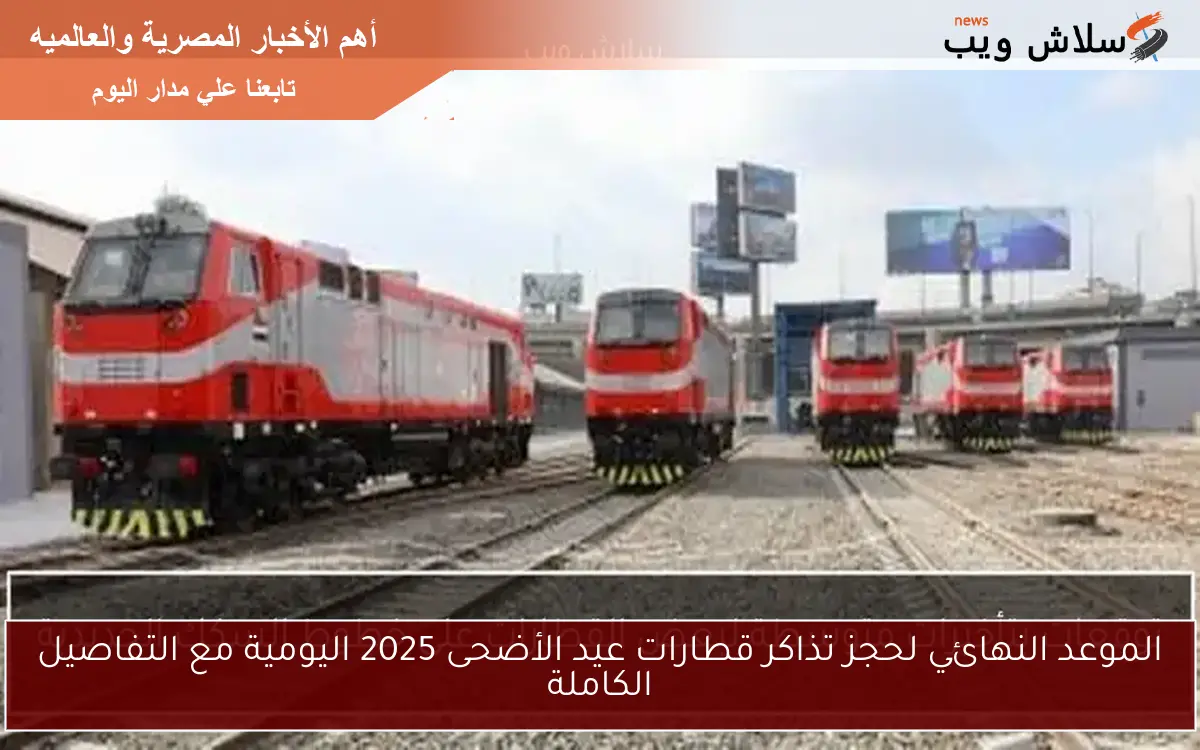 الموعد النهائي لحجز تذاكر قطارات عيد الأضحى 2025 اليومية مع التفاصيل الكاملة