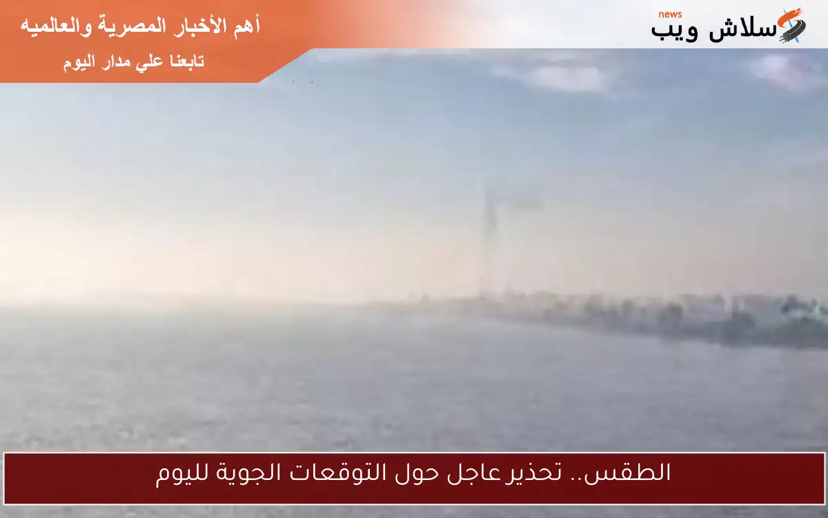 الطقس.. تحذير عاجل حول التوقعات الجوية لليوم