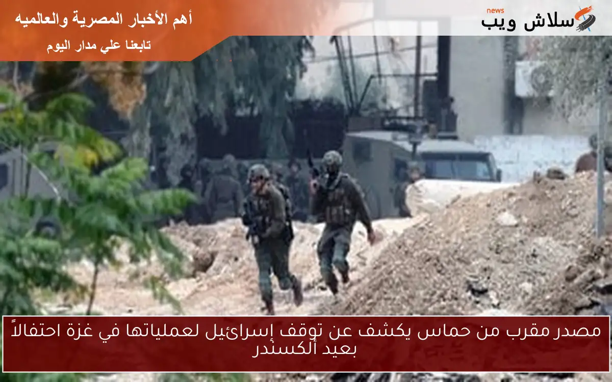 مصدر مقرب من حماس يكشف عن توقف إسرائيل لعملياتها في غزة احتفالاً بعيد ألكسندر