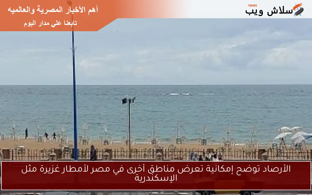 الأرصاد توضح إمكانية تعرض مناطق أخرى في مصر لأمطار غزيرة مثل الإسكندرية