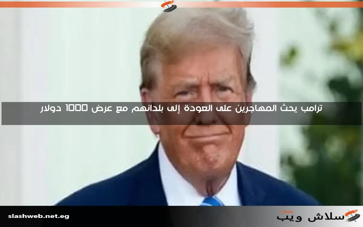 ترامب يحث المهاجرين على العودة إلى بلدانهم مع عرض 1000 دولار