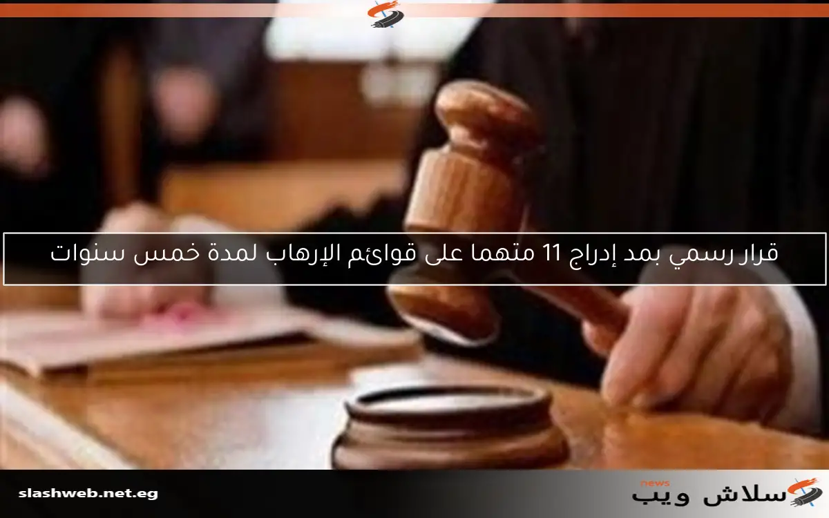 قرار رسمي بمد إدراج 11 متهما على قوائم الإرهاب لمدة خمس سنوات