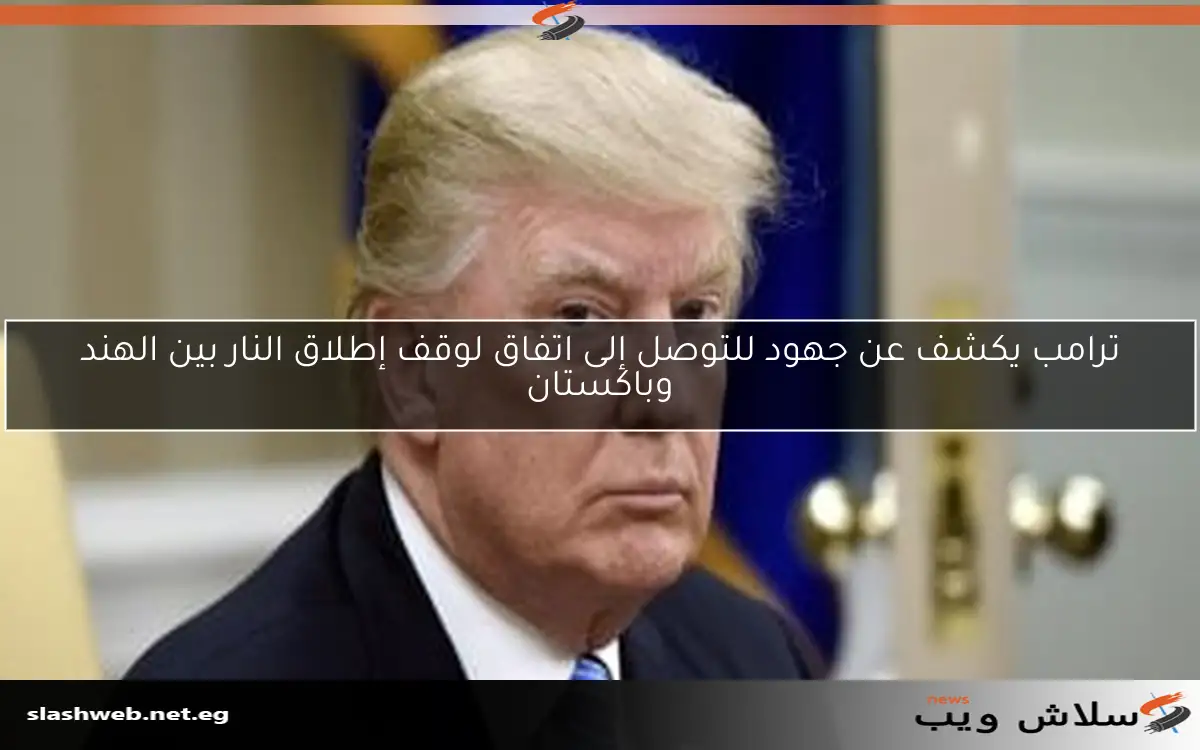 ترامب يعلن عن اتفاق تاريخي لوقف إطلاق النار بين الهند وباكستان