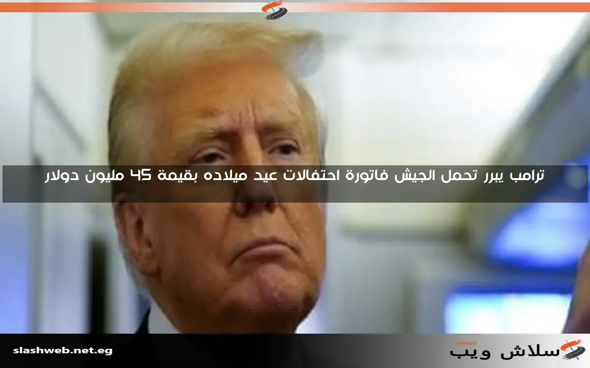 ترامب يبرر تحمل الجيش فاتورة احتفالات عيد ميلاده بقيمة 45 مليون دولار