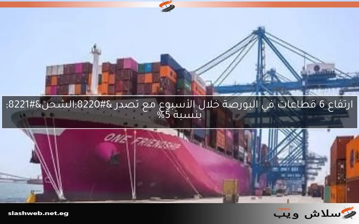 ارتفاع 6 قطاعات في البورصة خلال الأسبوع مع تصدر “الشحن” بنسبة 5%