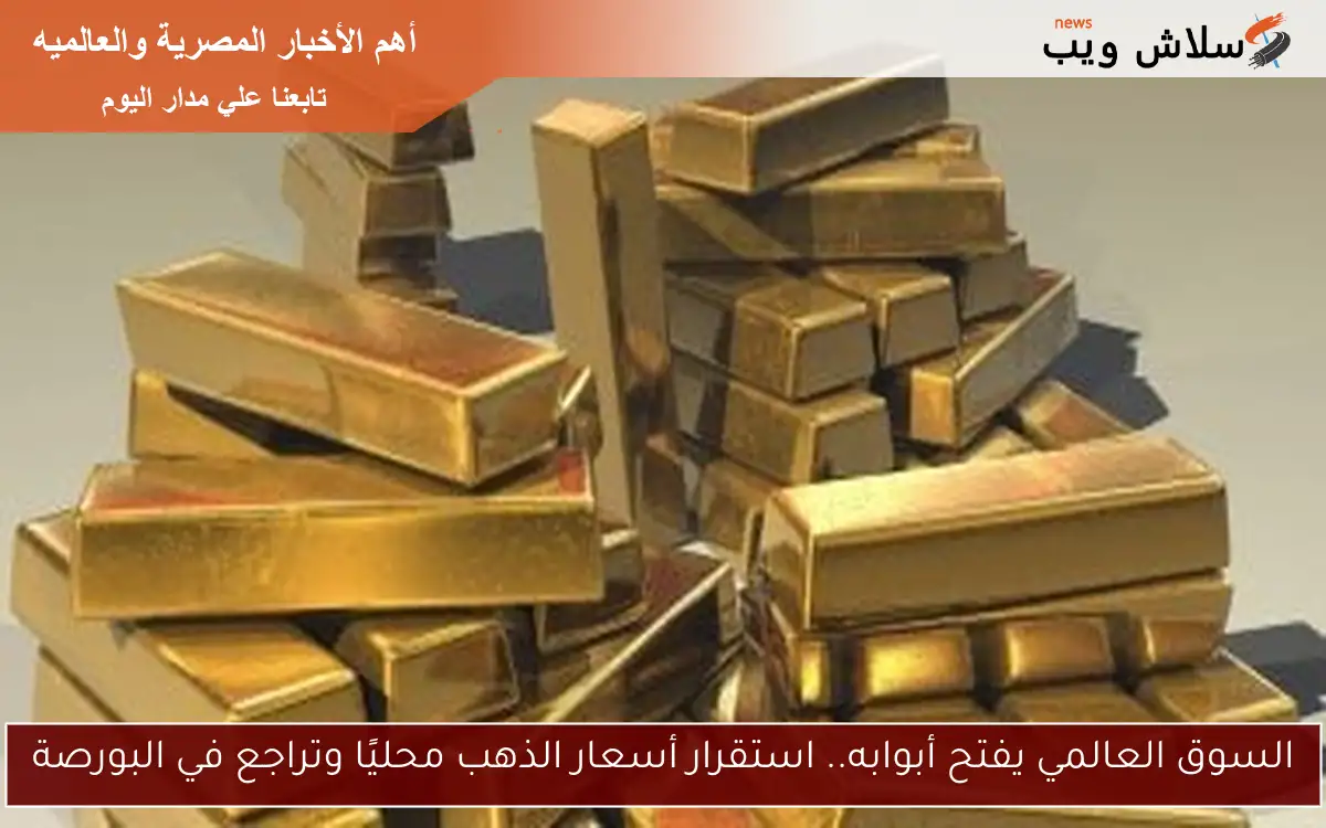 السوق العالمي يفتح أبوابه.. استقرار أسعار الذهب محليًا وتراجع في البورصة