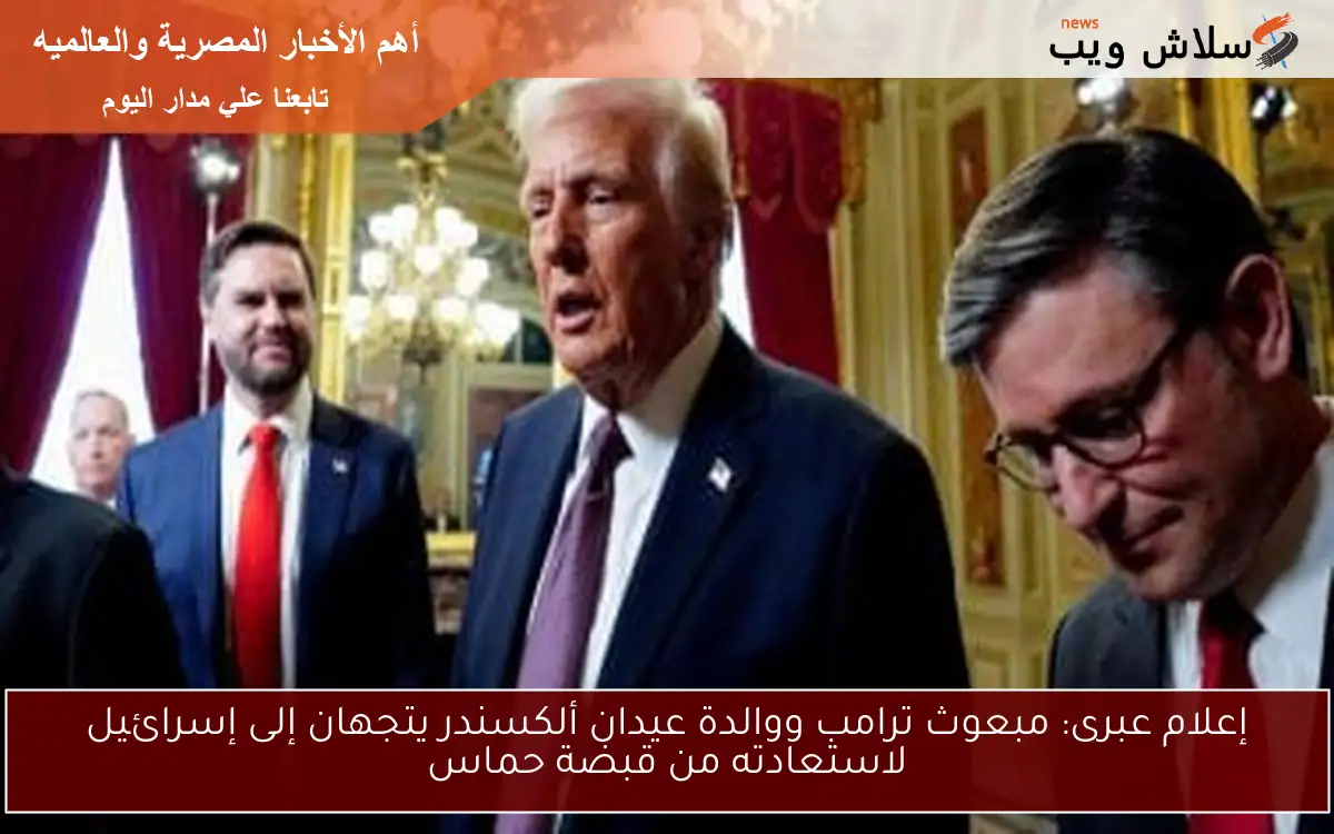 إعلام عبرى: مبعوث ترامب ووالدة عيدان ألكسندر يتجهان إلى إسرائيل لاستعادته من قبضة حماس