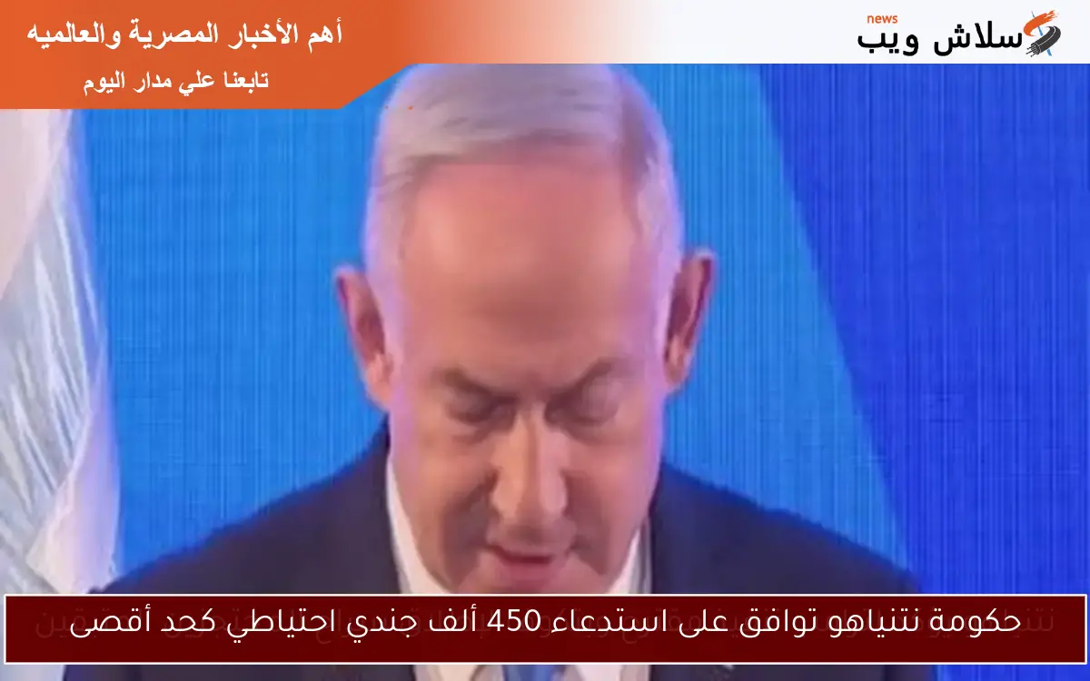 حكومة نتنياهو توافق على استدعاء 450 ألف جندي احتياطي كحد أقصى