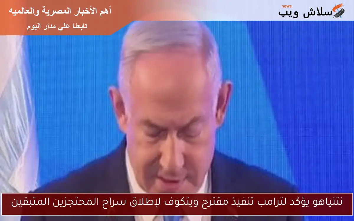 نتنياهو يؤكد لترامب تنفيذ مقترح ويتكوف لإطلاق سراح المحتجزين المتبقين