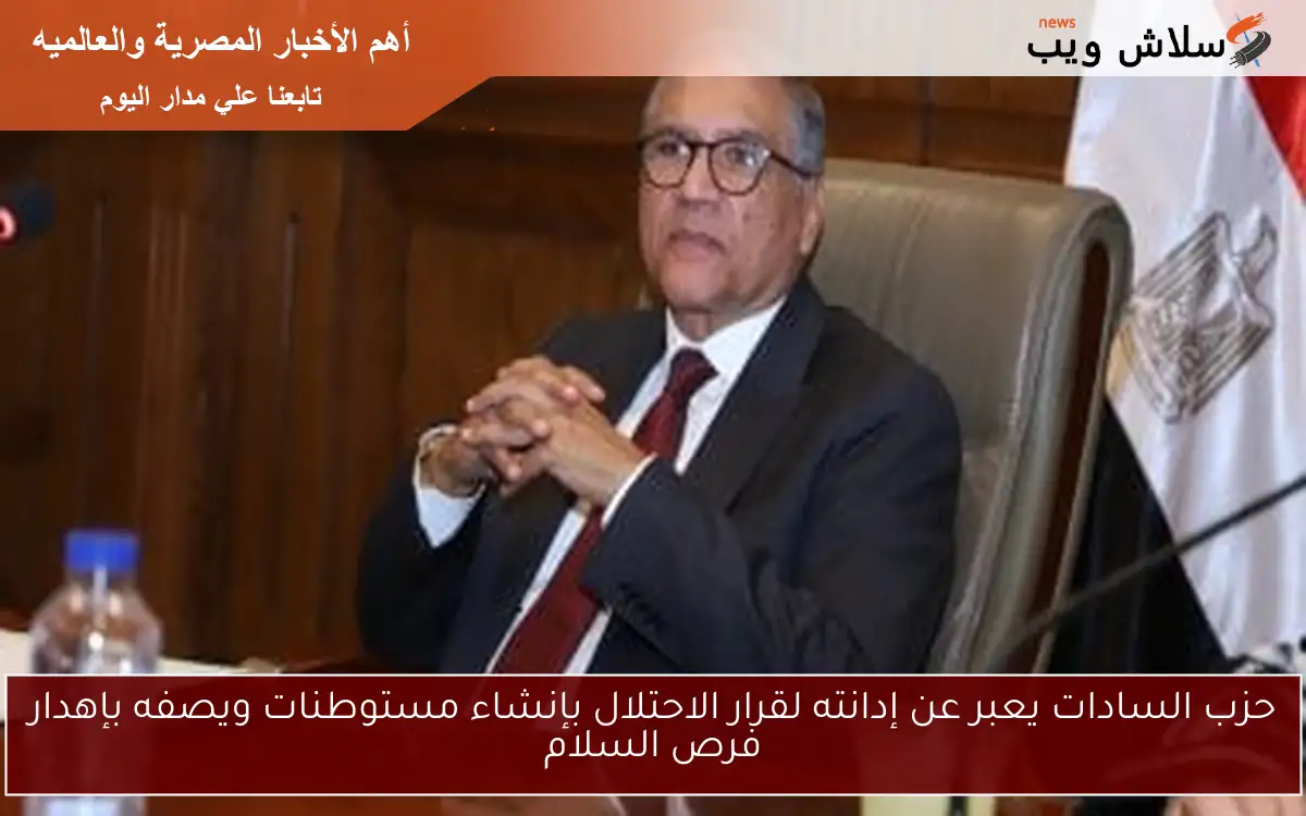 حزب السادات يعبر عن إدانته لقرار الاحتلال بإنشاء مستوطنات ويصفه بإهدار فرص السلام