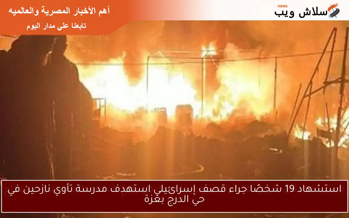 استشهاد 19 شخصًا جراء قصف إسرائيلي استهدف مدرسة تأوي نازحين في حي الدرج بغزة