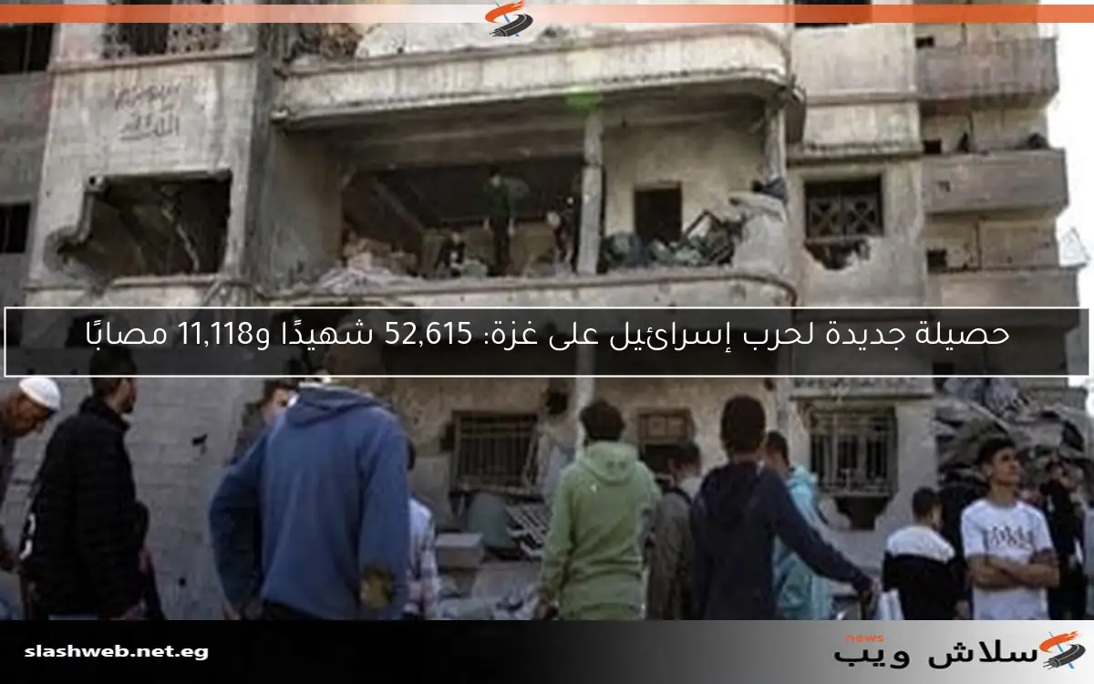حصيلة جديدة لحرب إسرائيل على غزة: 52,615 شهيدًا و11,118 مصابًا