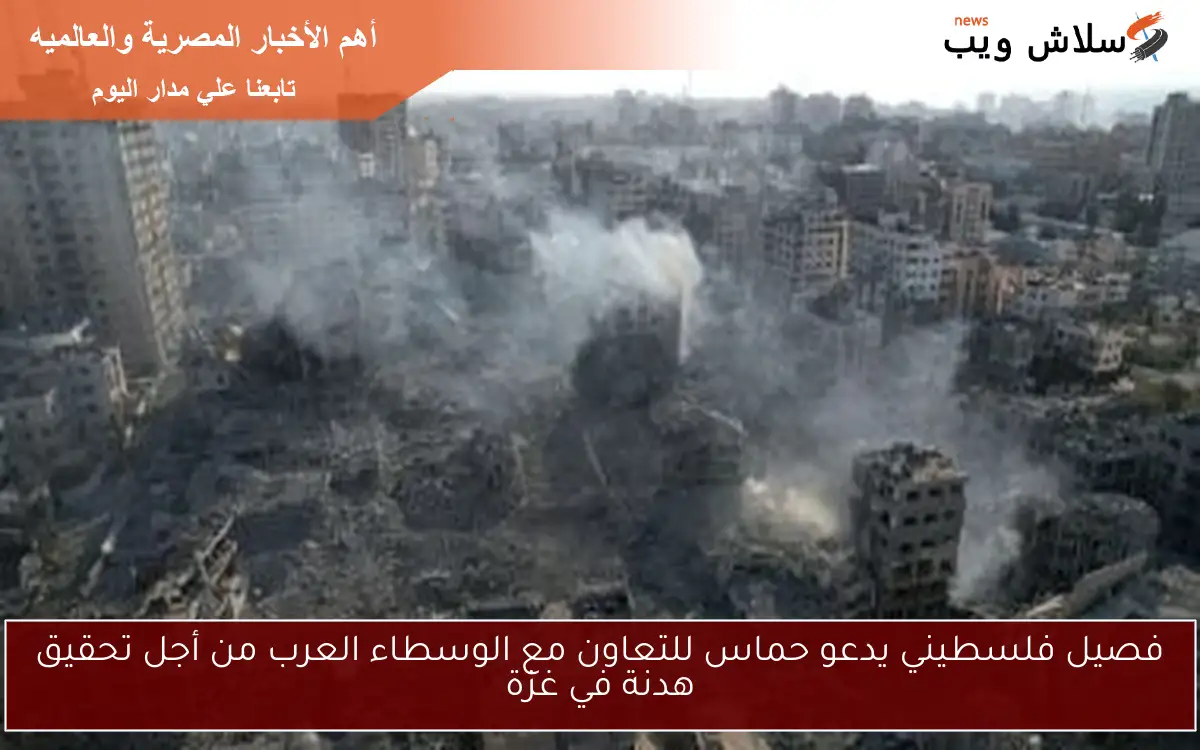 فصيل فلسطيني يدعو حماس للتعاون مع الوسطاء العرب من أجل تحقيق هدنة في غزة