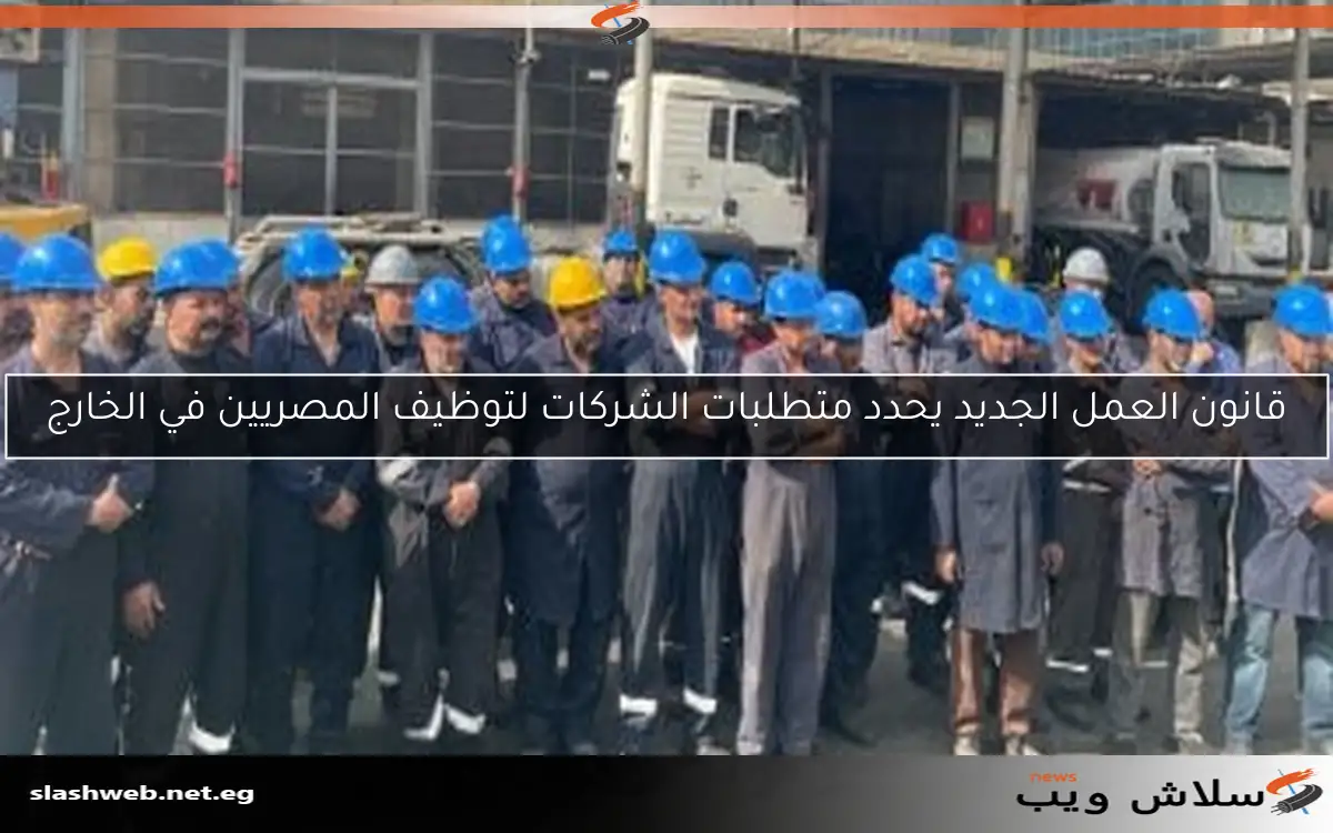 قانون العمل الجديد يحدد شروطًا للشركات لإلحاق المصريين بالوظائف في الخارج