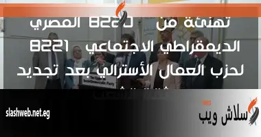 تهنئة من “المصري الديمقراطي الاجتماعي” لحزب العمال الأسترالي بعد تجديد ثقة الشعب