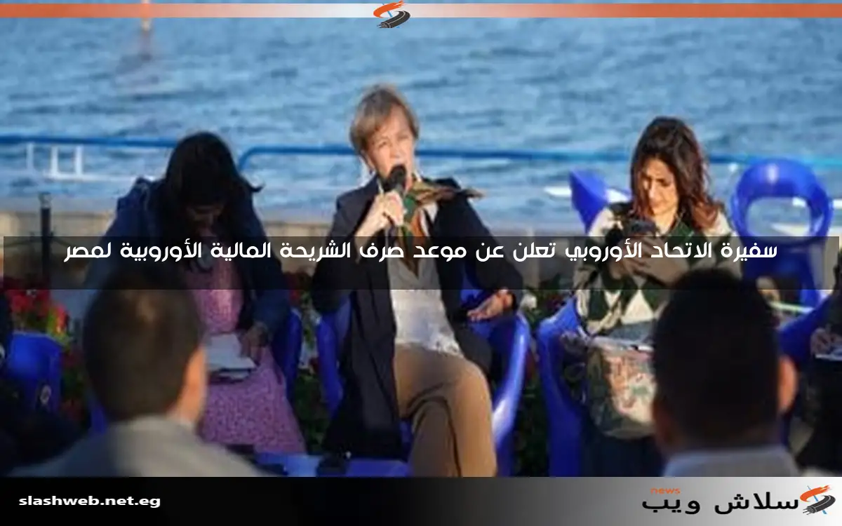 سفيرة الاتحاد الأوروبي تعلن عن موعد صرف الشريحة المالية الأوروبية لمصر