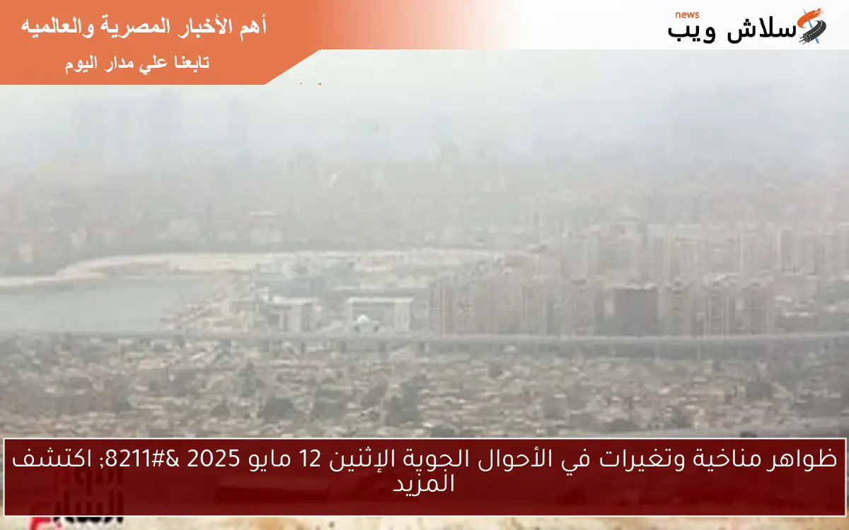 ظواهر مناخية وتغيرات في الأحوال الجوية الإثنين 12 مايو 2025 – اكتشف المزيد