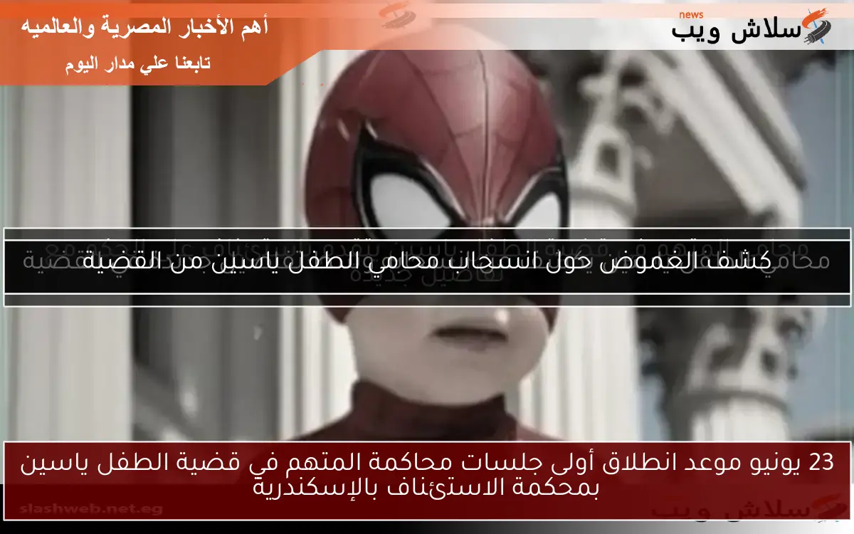 23 يونيو موعد انطلاق أولى جلسات محاكمة المتهم في قضية الطفل ياسين بمحكمة الاستئناف بالإسكندرية