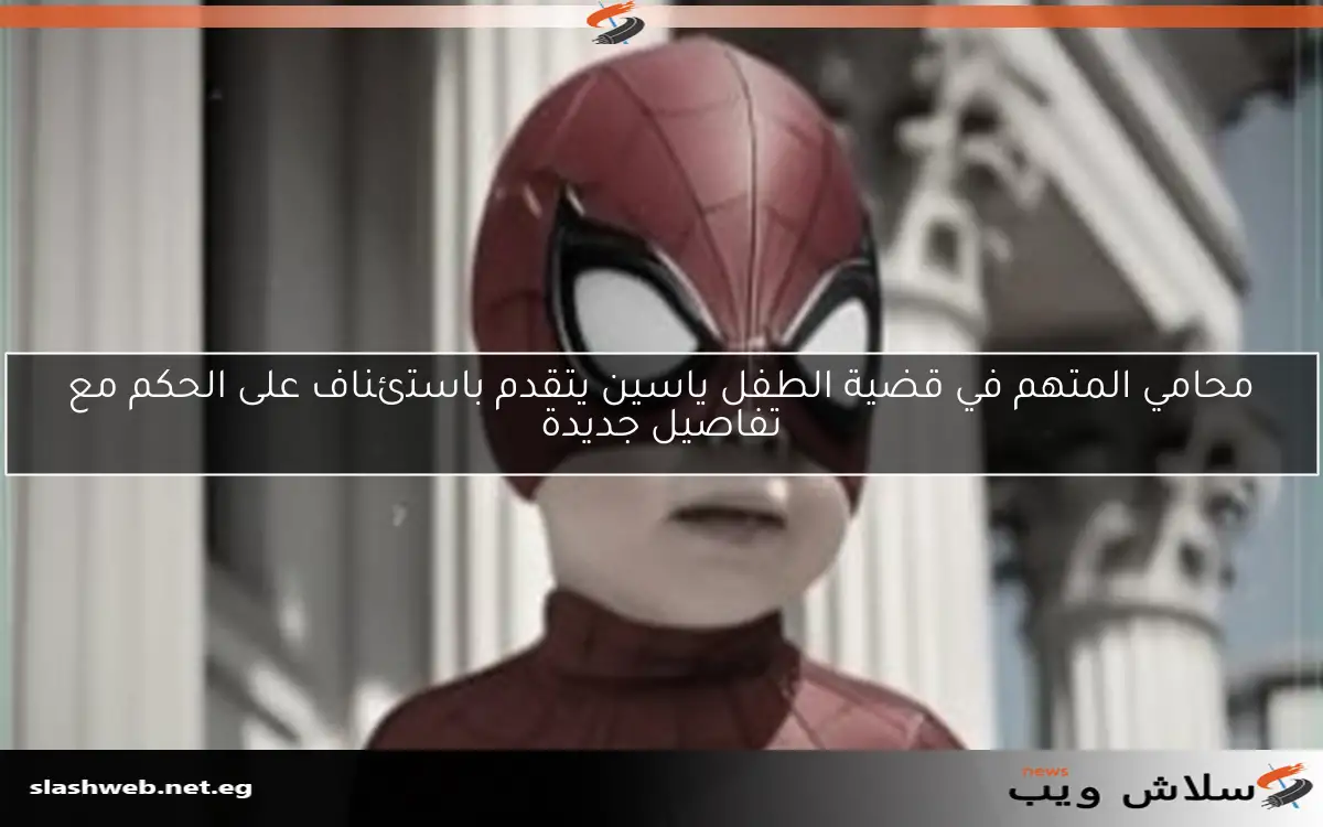 محامي المتهم في قضية الطفل ياسين يتقدم باستئناف على الحكم مع تفاصيل جديدة