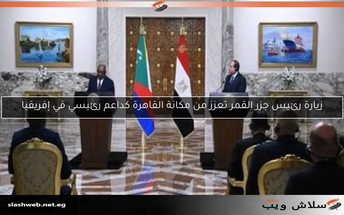 زيارة رئيس جزر القمر تعزز من مكانة القاهرة كداعم رئيسي في إفريقيا