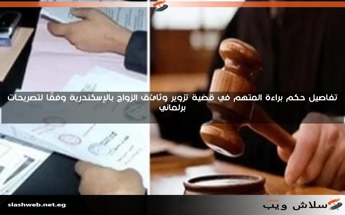 تفاصيل حكم براءة المتهم في قضية تزوير وثائق الزواج بالإسكندرية وفقًا لتصريحات برلماني