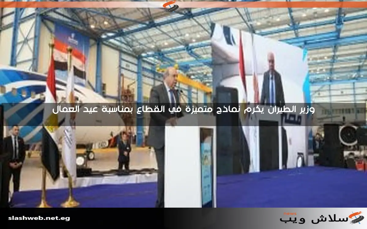 وزير الطيران يكرم نماذج متميزة في القطاع بمناسبة عيد العمال