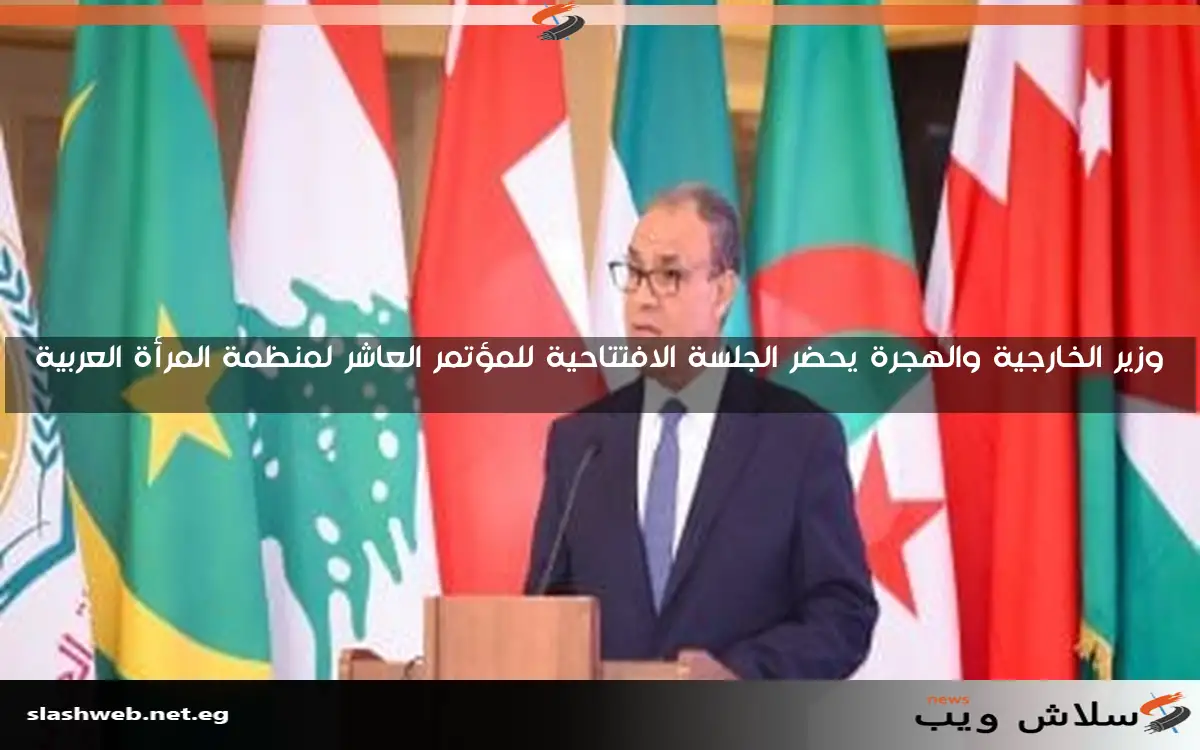 وزير الخارجية والهجرة يحضر الجلسة الافتتاحية للمؤتمر العاشر لمنظمة المرأة العربية