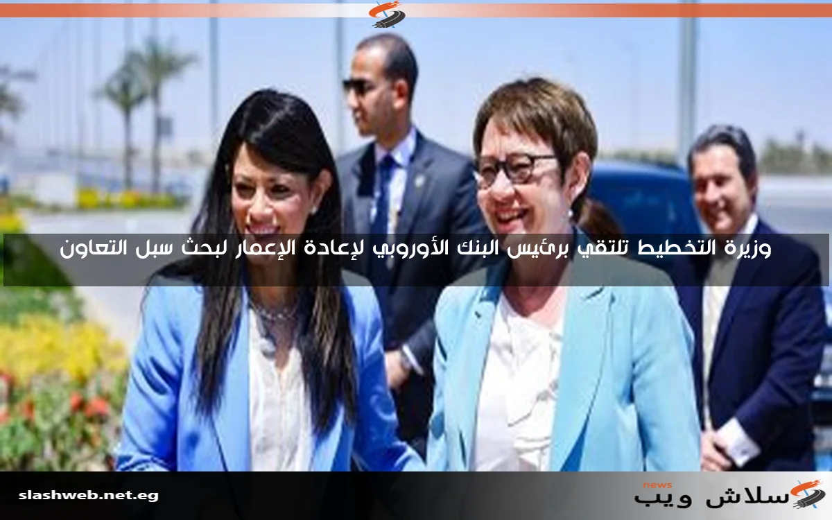 وزيرة التخطيط تلتقي برئيس البنك الأوروبي لإعادة الإعمار لبحث سبل التعاون