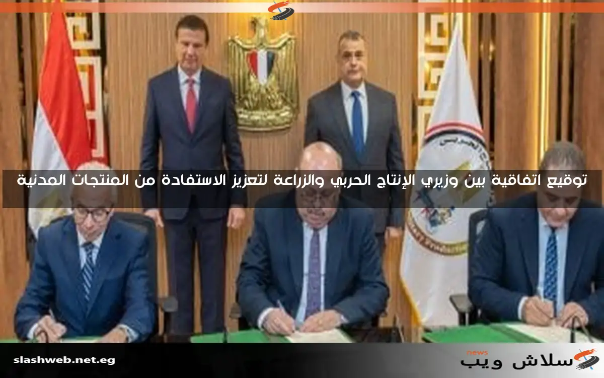 توقيع اتفاقية بين وزيري الإنتاج الحربي والزراعة لتعزيز الاستفادة من المنتجات المدنية