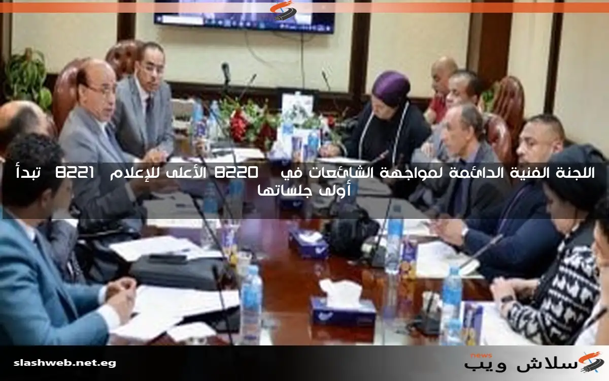 اللجنة الفنية الدائمة لمواجهة الشائعات في “الأعلى للإعلام” تبدأ أولى جلساتها
