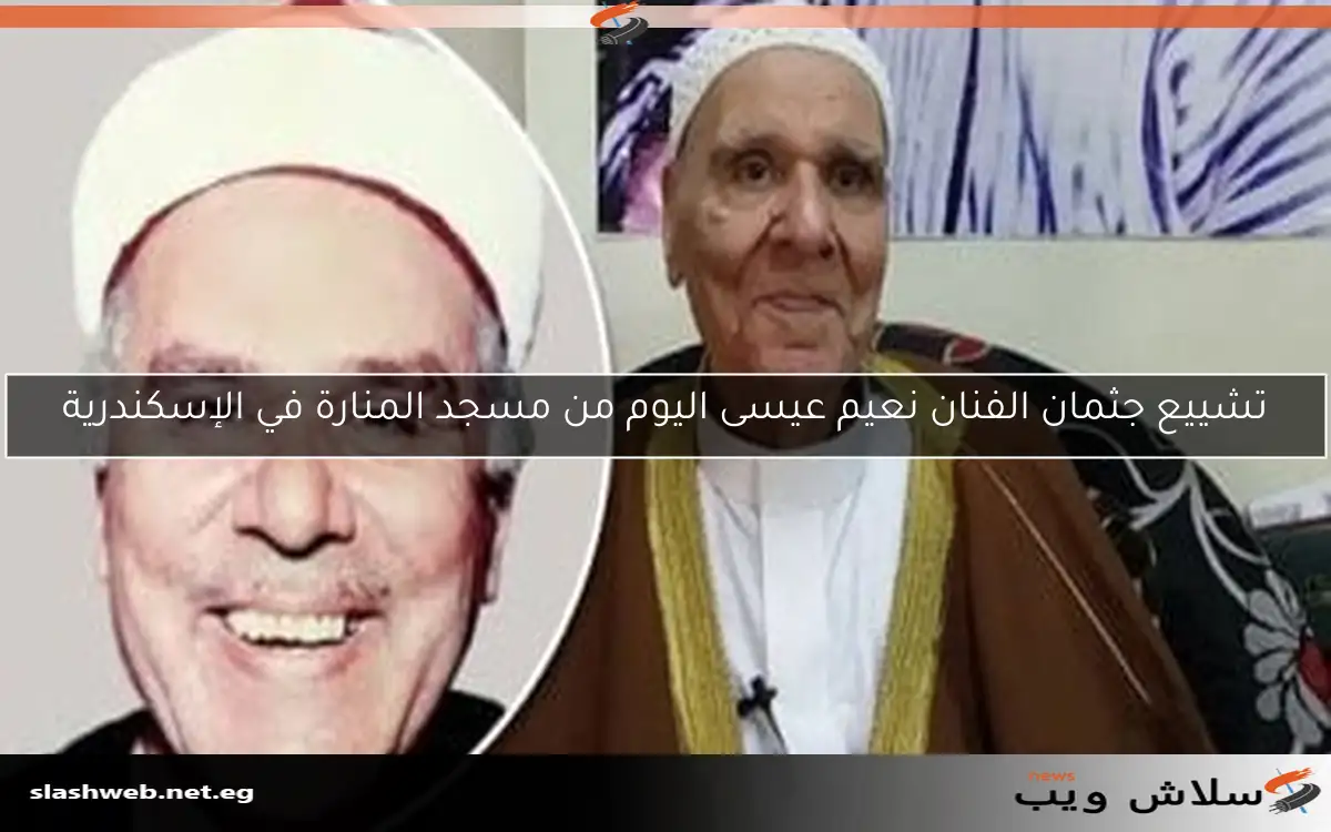 تشييع جثمان الفنان نعيم عيسى اليوم من مسجد المنارة في الإسكندرية