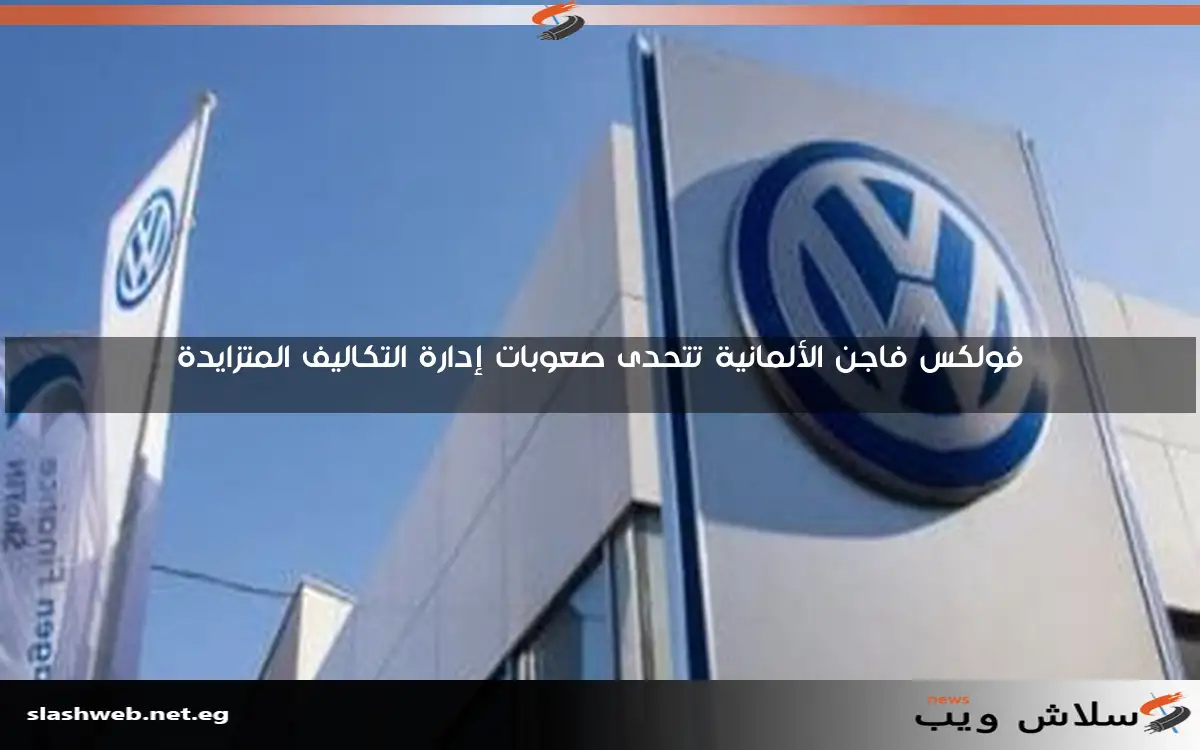 فولكس فاجن الألمانية تتحدى صعوبات إدارة التكاليف المتزايدة