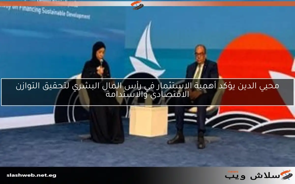 محيي الدين يؤكد أهمية الاستثمار في رأس المال البشري لتحقيق التوازن الاقتصادي والاستدامة