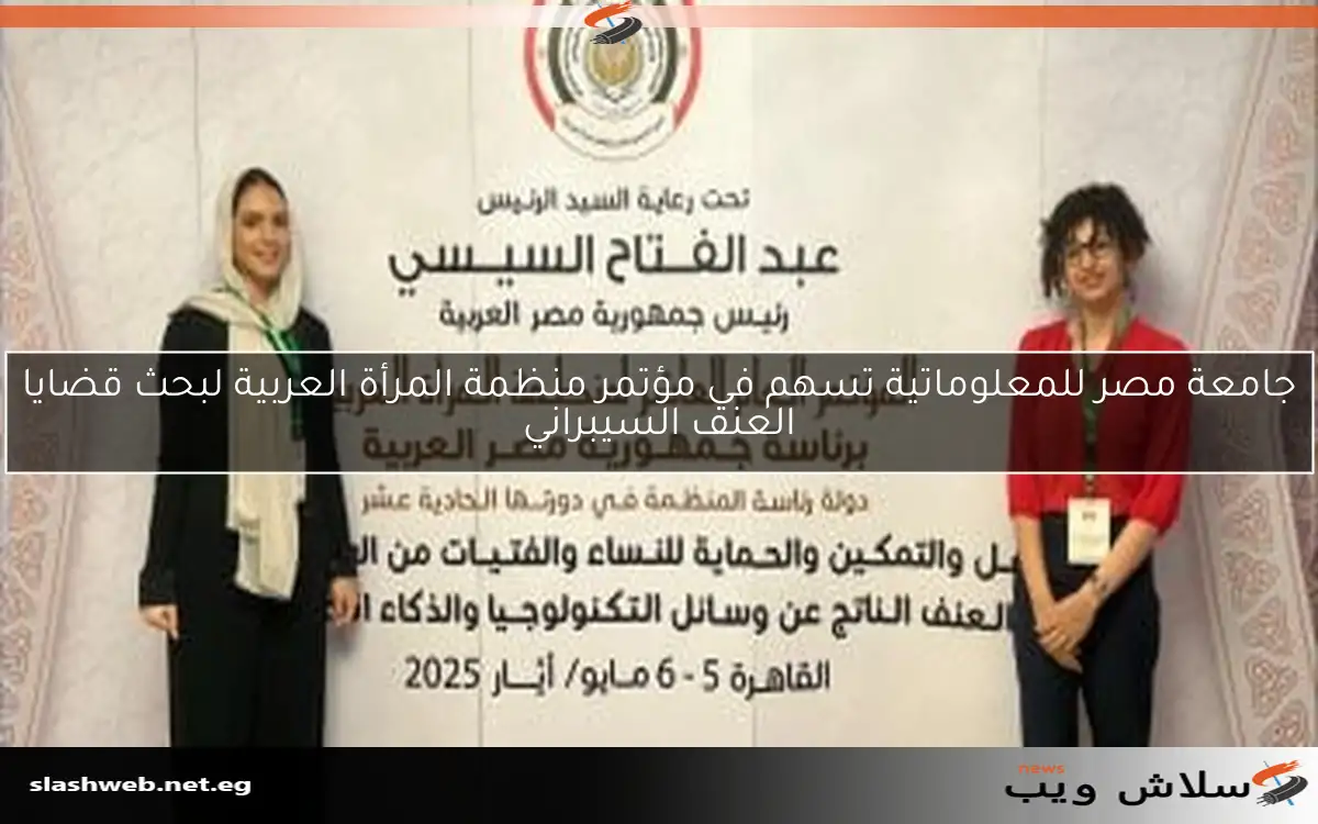 جامعة مصر للمعلوماتية تسهم في مؤتمر منظمة المرأة العربية لبحث قضايا العنف السيبراني