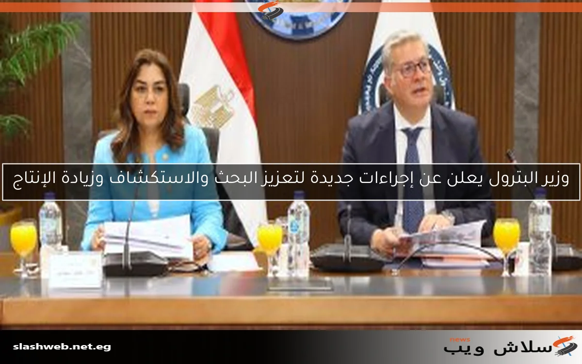 وزير البترول يعلن عن إجراءات جديدة لتعزيز البحث والاستكشاف وزيادة الإنتاج