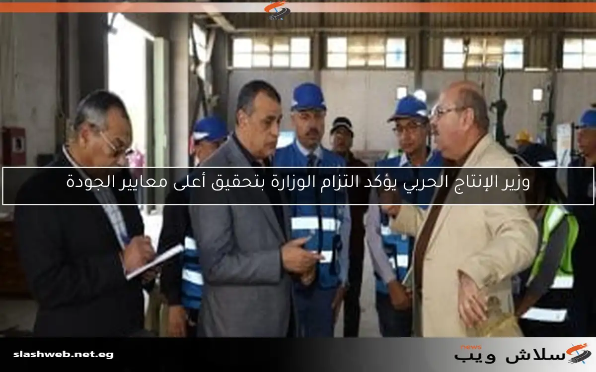 وزير الإنتاج الحربي يؤكد التزام الوزارة بتحقيق أعلى معايير الجودة