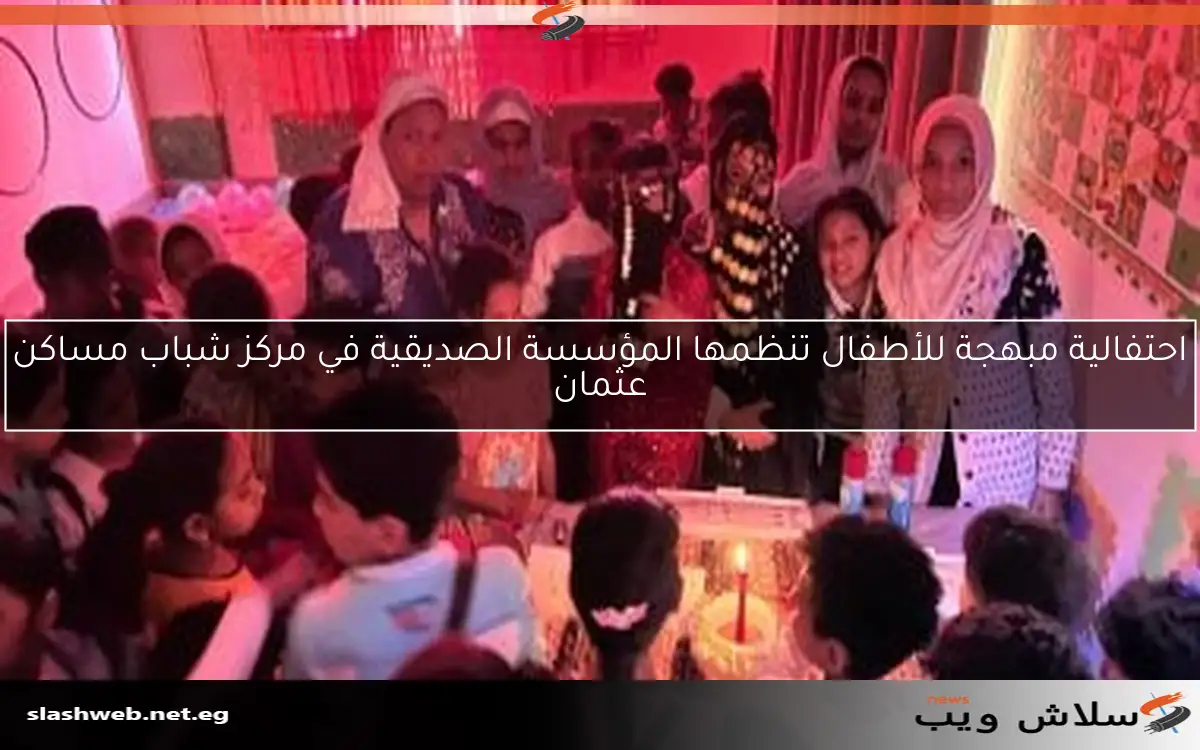 احتفالية مبهجة للأطفال تنظمها المؤسسة الصديقية في مركز شباب مساكن عثمان