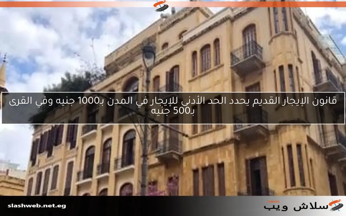 قانون الإيجار القديم يحدد الحد الأدنى للإيجار في المدن بـ1000 جنيه وفي القرى بـ500 جنيه