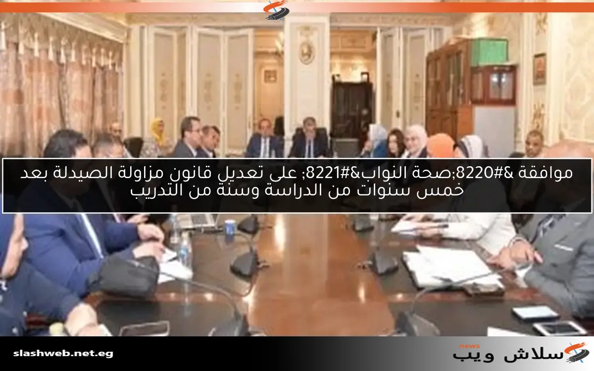 موافقة “صحة النواب” على تعديل قانون مزاولة الصيدلة بعد خمس سنوات من الدراسة وسنة من التدريب
