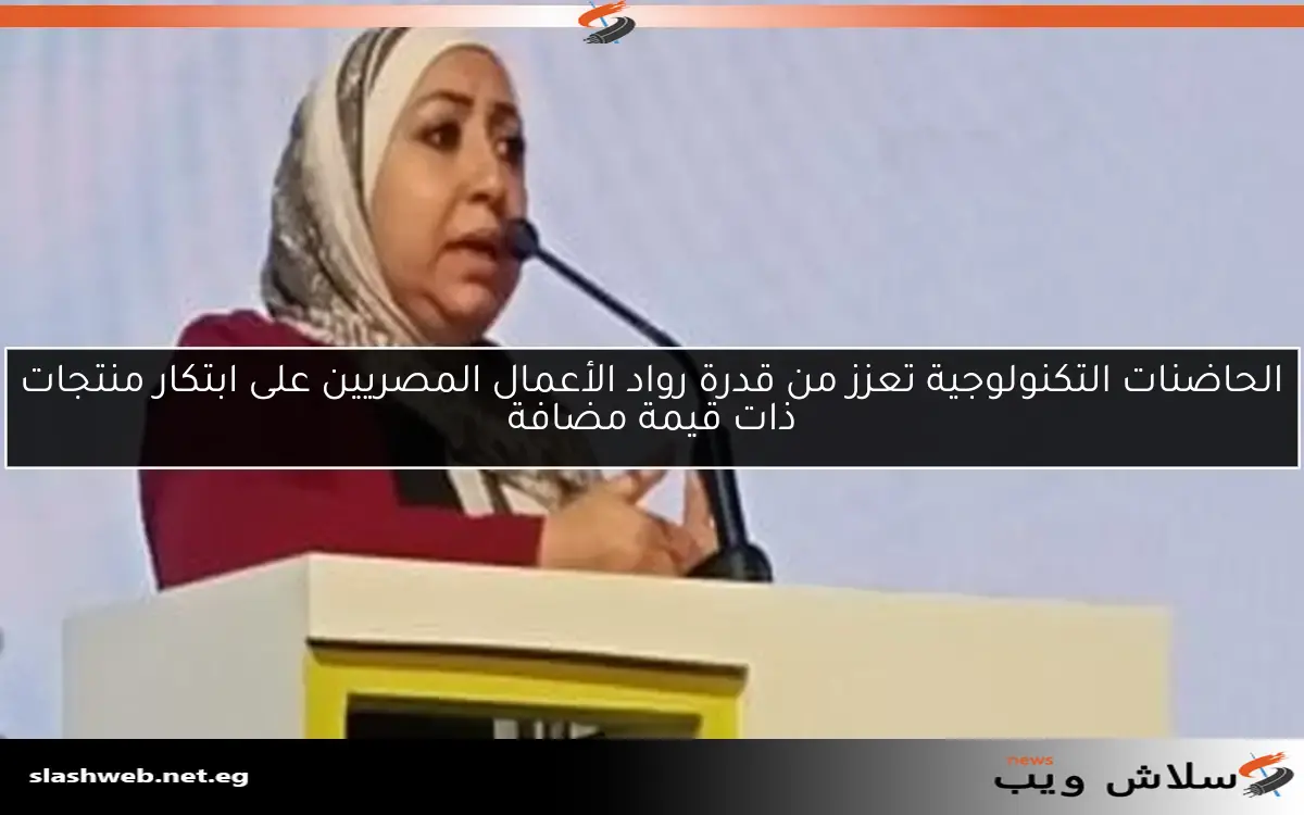 الحاضنات التكنولوجية تعزز من قدرة رواد الأعمال المصريين على ابتكار منتجات ذات قيمة مضافة