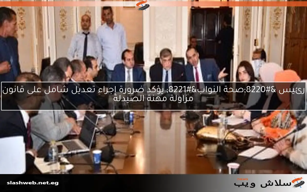 رئيس “صحة النواب” يؤكد ضرورة إجراء تعديل شامل على قانون مزاولة مهنة الصيدلة