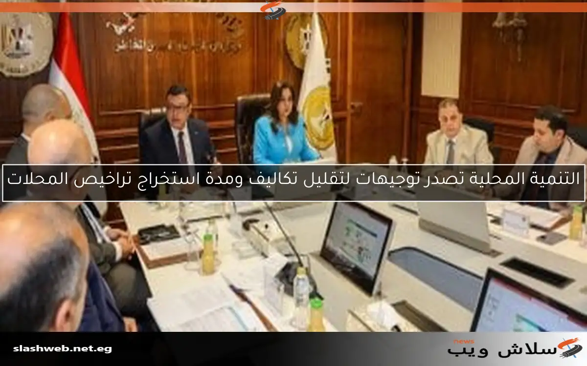 التنمية المحلية تصدر توجيهات لتقليل تكاليف ومدة استخراج تراخيص المحلات