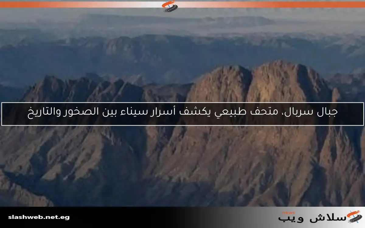 جبال سربال، متحف طبيعي يكشف أسرار سيناء بين الصخور والتاريخ
