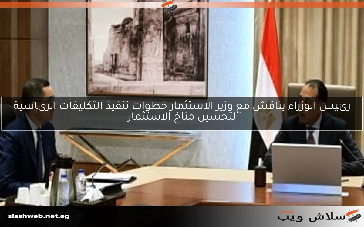 رئيس الوزراء يناقش مع وزير الاستثمار خطوات تنفيذ التكليفات الرئاسية لتحسين مناخ الاستثمار