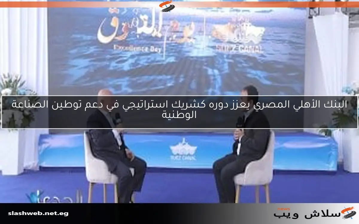 البنك الأهلي المصري يعزز دوره كشريك استراتيجي في دعم توطين الصناعة الوطنية