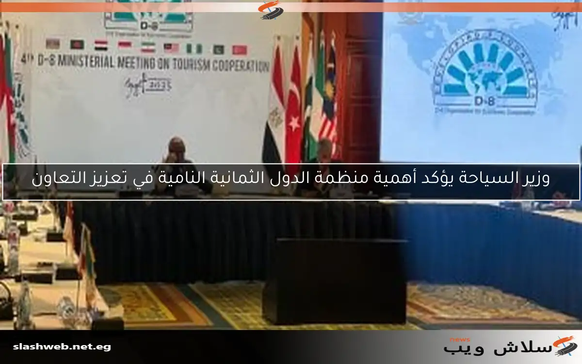 وزير السياحة يؤكد أهمية منظمة الدول الثمانية النامية في تعزيز التعاون