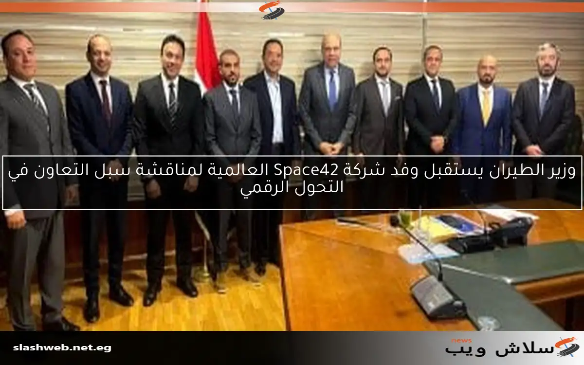 وزير الطيران يستقبل وفد شركة Space42 العالمية لمناقشة سبل التعاون في التحول الرقمي