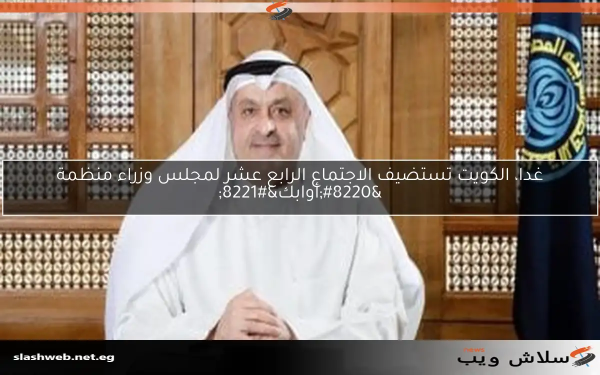 غدا، الكويت تستضيف الاجتماع الرابع عشر لمجلس وزراء منظمة “أوابك”